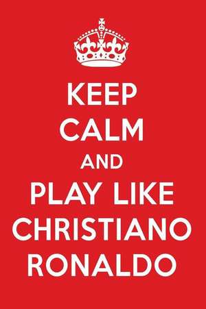 Keep Calm and Play Like Christiano Ronaldo: Christiano Ronaldo Designer Notebook de Perfect Papers