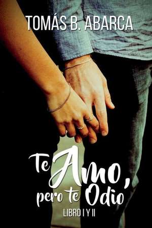 Te Amo, Pero Te Odio Libro I Y II (Spanish Edition) de Tom B. Abarca