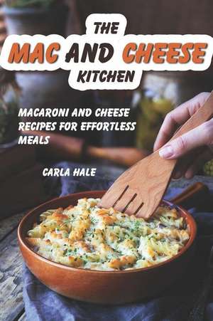 The Mac and Cheese Kitchen: Macaroni and Cheese Recipes for Effortless Meals de Carla Hale