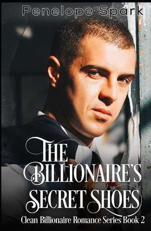 The Billionaire's Secret Shoes: Clean Billionaire Romance Series Book 2 de Penelope Spark