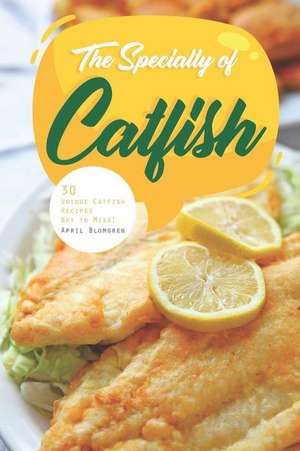 The Specialty of Catfish: 30 Unique Catfish Recipes Not to Miss! de April Blomgren