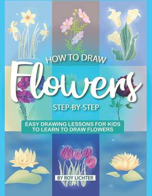 How to Draw Flowers Step-By-Step: Easy Drawing Lessons for Kids to Learn to Draw Flowers de Roy Lichter