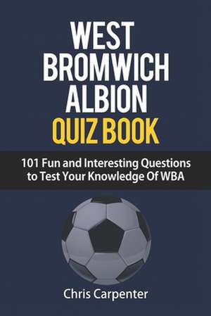 WEST BROMWICH ALBION QUIZ BOOK - 101 Fun and Interesting Questions to Test Your Knowledge Of WBA de Chris Carpenter