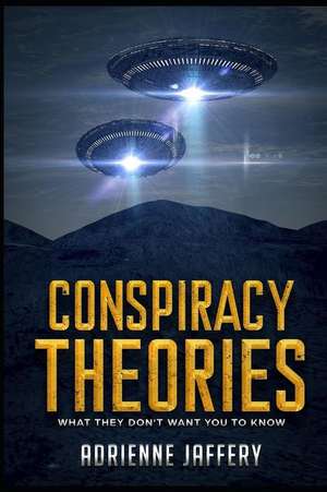 Conspiracy Theories: What They Don't Want You to Know de Adrienne Jaffery