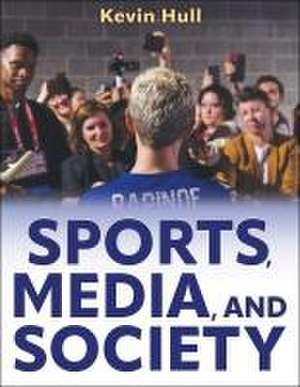 Sports, Media, and Society de Kevin Hull