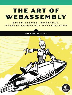 The Art of WebAssembly: Build Secure, Portable, High-Performance Applications de Rick Battagline