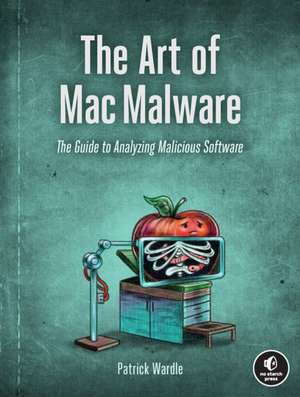 The Art of Mac Malware, Volume 1: The Guide to Analyzing Malicious Software de Patrick Wardle