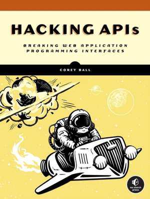 Hacking APIs: Breaking Web Application Programming Interfaces de Corey J. Ball