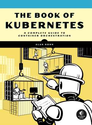 The Book of Kubernetes: A Complete Guide to Container Orchestration de Alan Hohn