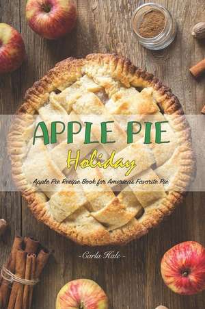 Apple Pie Holiday: Apple Pie Recipe Book for America de Carla Hale