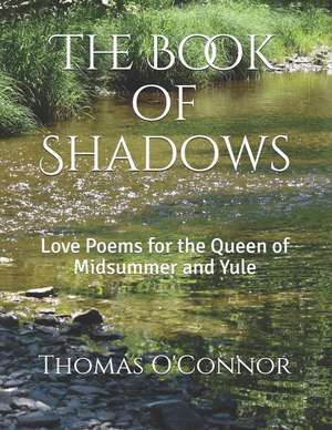 The Book of Shadows: Love Poems for the Queen of Midsummer and Yule de Thomas O'Connor