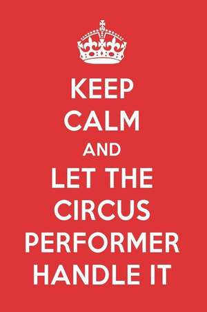 Keep Calm and Let the Circus Performer Handle It: The Circus Performer Designer Notebook de Great Gift Books