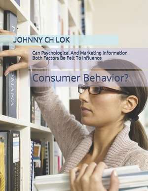 Can Psychological And Marketing Information Both Factors Be Felt To Influence: Consumer Behavior? de Johnny Ch Lok