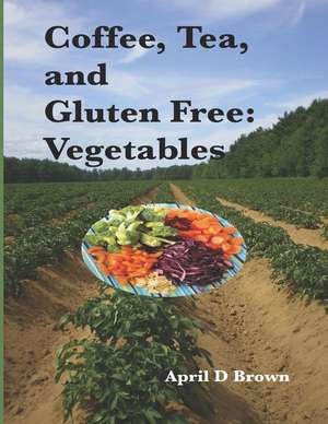 Coffee, Tea, and Gluten Free: Vegetables de Aprild Brown