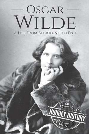 Oscar Wilde: A Life From Beginning to End de Hourly History