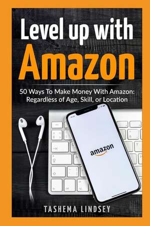 Level Up with Amazon: 50 Ways to Make Money with Amazon: Regardless of Age, Skill, or Location de Tashema Lindsey