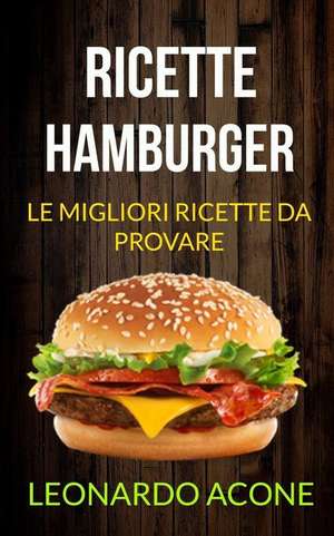 Ricette: Hamburger: Le Migliori Ricette Da Provare de Leonardo Acone