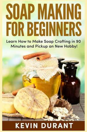 Soap Making for Beginners: Learn How to Make Soap Crafting in 90 Minutes and Pickup a New Hobby! de Kevin Durant