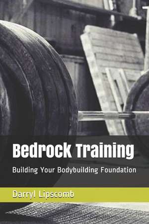 Bedrock Training: Building Your Bodybuilding Foundation de Darryl Lipscomb