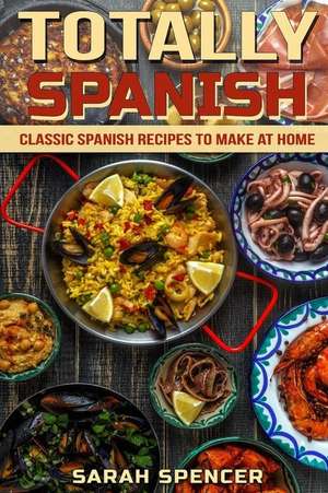 Totally Spanish: Classic Spanish Recipes to Make at Home de Sarah Spencer