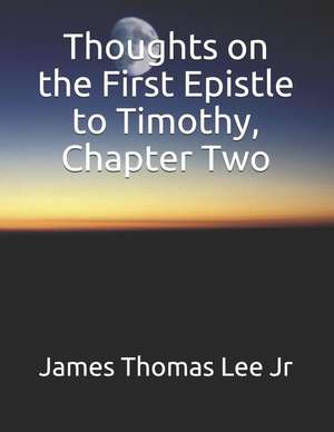 Thoughts on the First Epistle to Timothy, Chapter Two de James Thomas Lee Jr