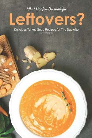 What Do You Do with the Leftovers?: Delicious Turkey Soup Recipes for the Day After de Martha Stephenson