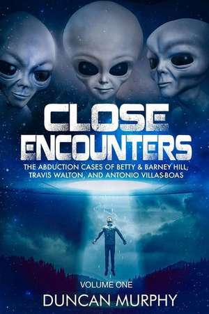 Close Encounters: Volume One: The Abduction Cases of Betty & Barney Hill, Travis Walton, and Antonio Villas-Boas de Duncan Murphy