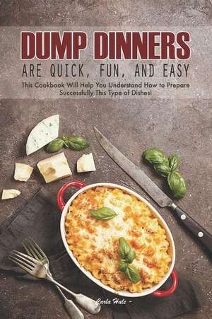 Dump Dinners Are Quick, Fun, and Easy: This Cookbook Will Help You Understand How to Prepare Successfully This Type of Dishes! de Carla Hale