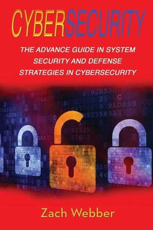 Cybersecurity: The Advance Guide in System Security and Defense Strategies in Cybersecurity de Zach Webber