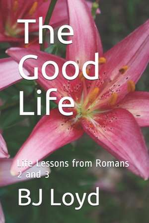 The Good Life: Life Lessons from Romans 2 and 3 de Bj Loyd