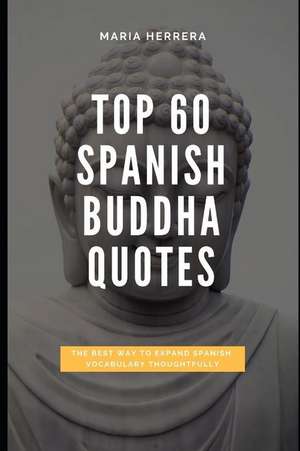 Top 60 Spanish Buddha Quotes - The Best Way to Expand Spanish Vocabulary Thoughtfully de Maria Herrera