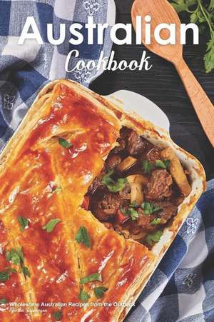 Australian Cookbook: Wholesome Australian Recipes from the Outback de Martha Stephenson