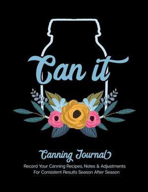 Can It Canning Journal: Record Your Canning Recipes, Notes & Adjustments for Consistent Results Season After Season de Picadilly Printables