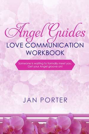 Angel Guides, Love Communication Workbook: By; Jan Porter: . . . Someone Is Waiting to Formally Meet You, Get Your Angel Groove On! de Jan Porter