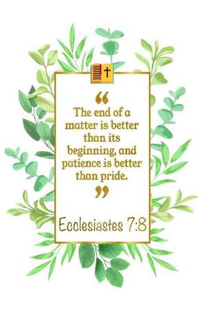 The End of a Matter Is Better Than Its Beginning, and Patience Is Bet-Ter Than Pride: Ecclesiastes 7:8 Bible Journal de Great Gift Books