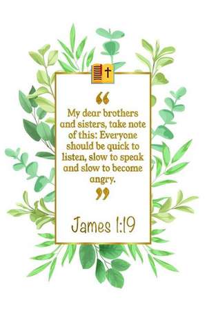 My Dear Brothers and Sisters, Take Note of This: Everyone Should Be Quick to Listen, Slow to Speak and Slow to Become Angry: James 1:19 Bible Journal de Great Gift Books