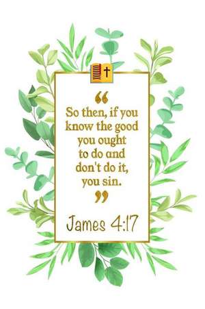 So Then, If You Know the Good You Ought to Do and Don't Do It, You Sin: James 4:17 Bible Journal de Great Gift Books