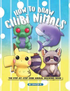 How to Draw Chibi Animals: The Step-By-Step Chibi Animal Drawing Book de David K