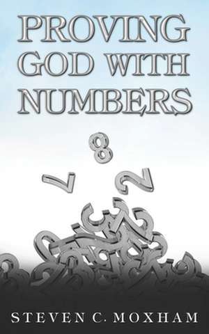 Proving God with Numbers de Steven C. Moxham