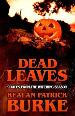 Dead Leaves: 9 Tales from the Witching Season de Kealan Patrick Burke