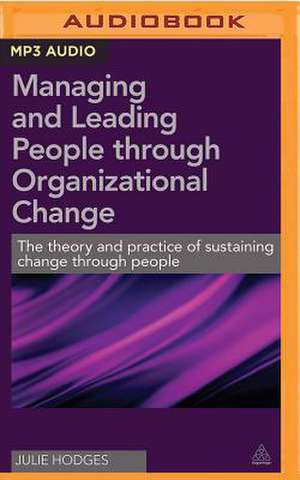 Managing and Leading People Through Organizational Change: The Theory and Practice of Sustaining Change Through People de Julie Hodges