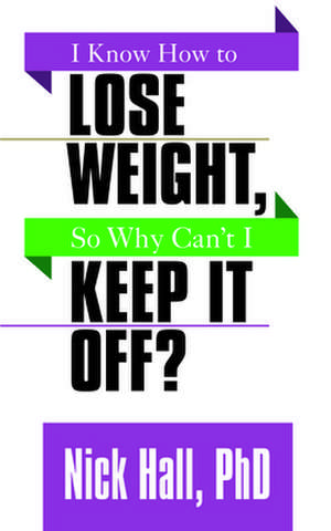 I Know How to Lose Weight so Why Can't I Keep It Off? de Nick Hall