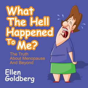 What the Hell Happened to Me?: The Truth about Menopause and Beyond: The Truth about Menopause and Beyond de Ellen Goldberg