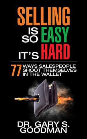 Selling Is So Easy It's Hard: 77 Ways Salespeople Shoot Themselves in the Wallet de Dr. Gary S. Goodman