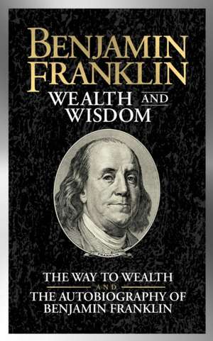 Benjamin Franklin Wealth and Wisdom: The Way to Wealth and the Autobiography of Benjamin Franklin de Benjamin Franklin