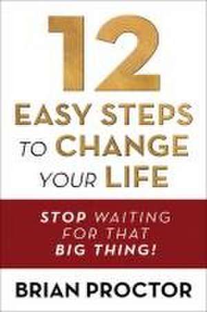 12 Easy Steps to Change Your Life de Brian Proctor