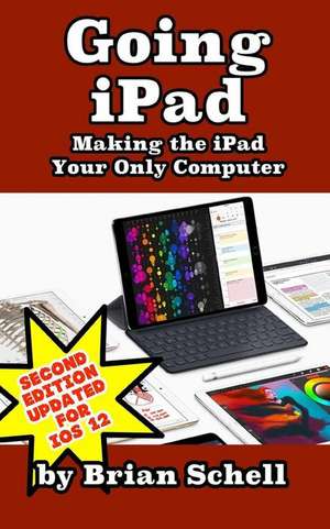 Going iPad (Second Edition): Making the iPad Your Only Computer de Brian Schell