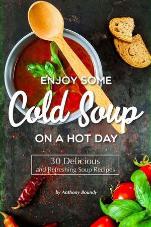 Enjoy Some Cold Soup on a Hot Day: 30 Delicious and Refreshing Soup Recipes de Anthony Boundy