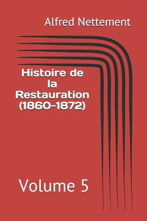 Histoire de la Restauration (1860-1872): Volume 5 de Alfred Nettement