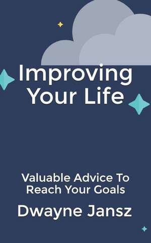 Improving Your Life: Valuable Advice to Reach Your Goals de Dwayne Jansz